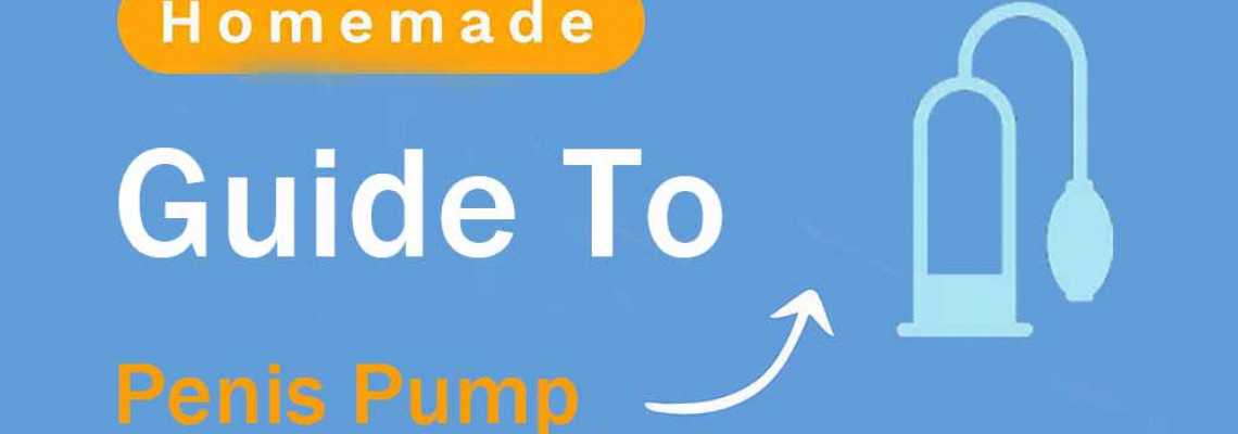 Guide to Homemade Penis Pump: A Step-by-Step Guide